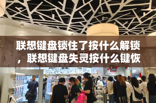 联想键盘锁住了按什么解锁，联想键盘失灵按什么键恢复-第1张图片-星选测评