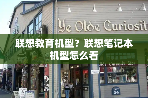 联想教育机型？联想笔记本机型怎么看-第1张图片-星选测评