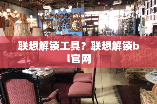 联想解锁工具？联想解锁bl官网