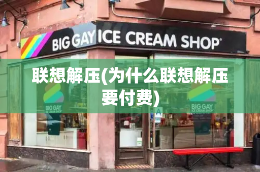联想解压(为什么联想解压要付费)