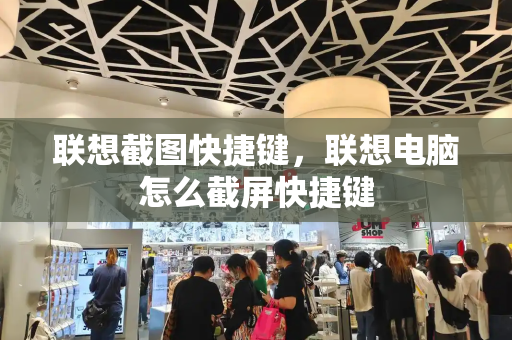 联想截图快捷键，联想电脑怎么截屏快捷键-第1张图片-星选测评