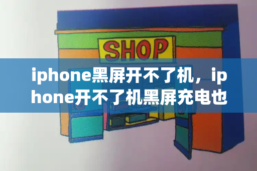 iphone黑屏开不了机，iphone开不了机黑屏充电也没反应