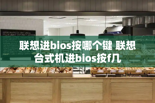 联想进bios按哪个键 联想台式机进bios按f几