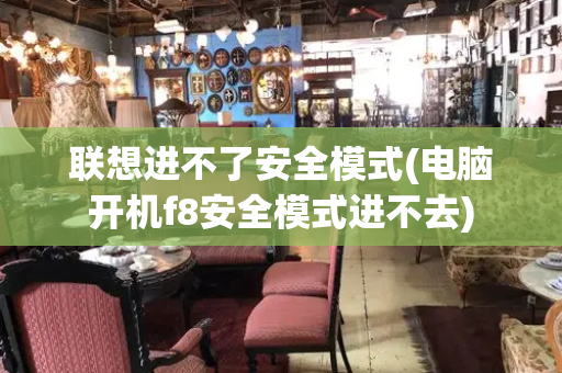 联想进不了安全模式(电脑开机f8安全模式进不去)