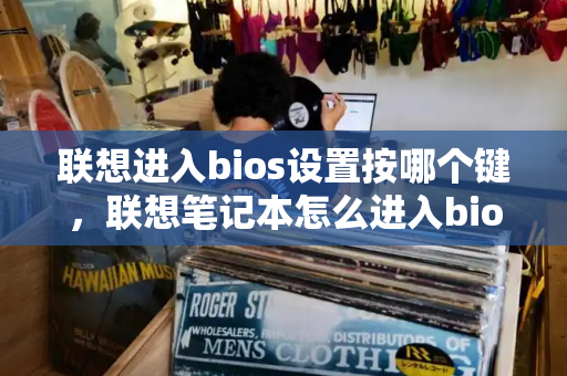 联想进入bios设置按哪个键，联想笔记本怎么进入bios设置界面