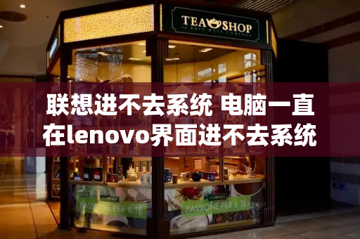 联想进不去系统 电脑一直在lenovo界面进不去系统