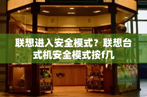 联想进入安全模式？联想台式机安全模式按f几-第1张图片-星选测评