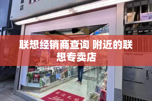 联想经销商查询 附近的联想专卖店
