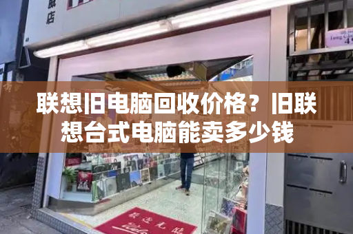 联想旧电脑回收价格？旧联想台式电脑能卖多少钱-第1张图片-星选测评