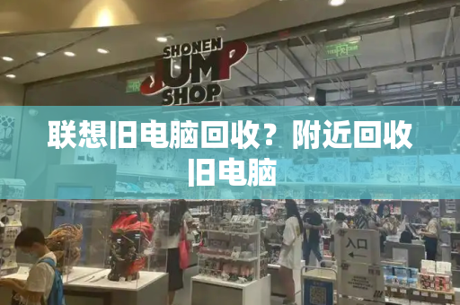 联想旧电脑回收？附近回收旧电脑-第1张图片-星选测评