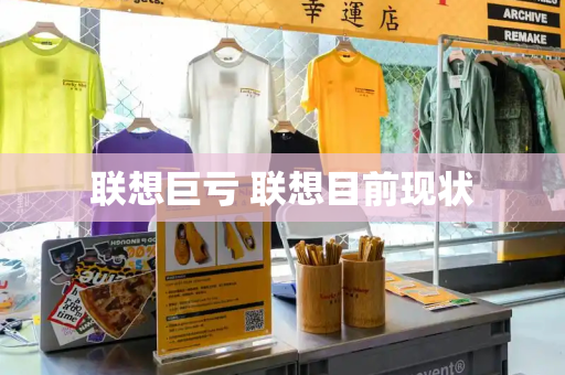 联想巨亏 联想目前现状