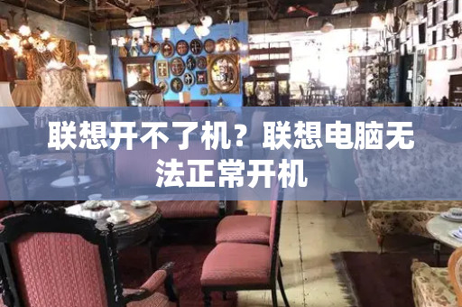 联想开不了机？联想电脑无法正常开机