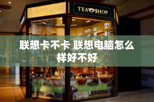 联想卡不卡 联想电脑怎么样好不好-第1张图片-星选测评
