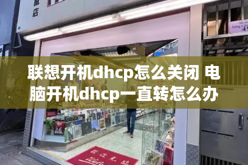 联想开机dhcp怎么关闭 电脑开机dhcp一直转怎么办-第1张图片-星选测评