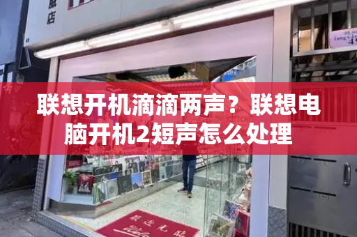 联想开机滴滴两声？联想电脑开机2短声怎么处理