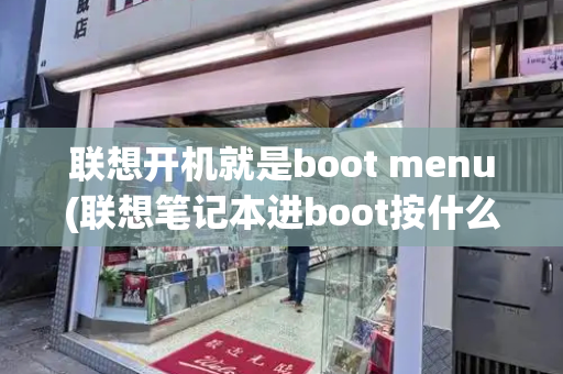 联想开机就是boot menu(联想笔记本进boot按什么键)-第1张图片-星选测评