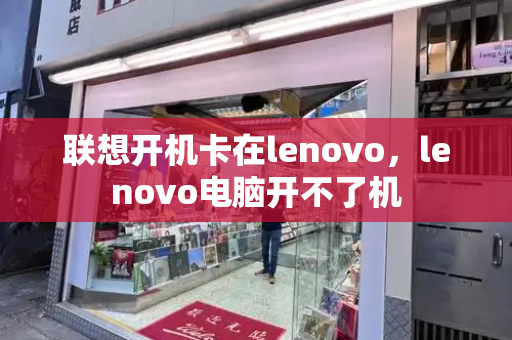 联想开机卡在lenovo，lenovo电脑开不了机