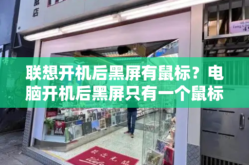 联想开机后黑屏有鼠标？电脑开机后黑屏只有一个鼠标箭头
