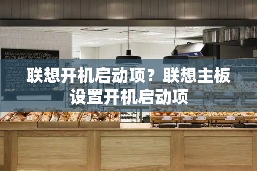 联想开机启动项？联想主板设置开机启动项