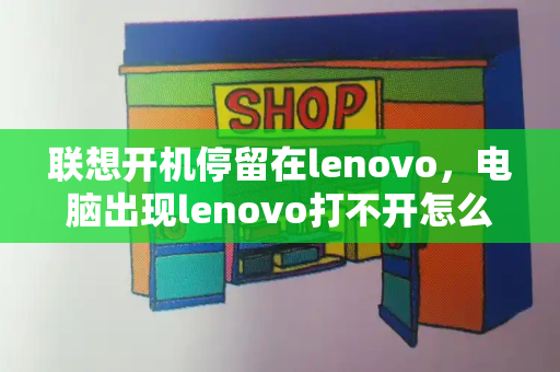 联想开机停留在lenovo，电脑出现lenovo打不开怎么办