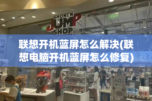 联想开机蓝屏怎么解决(联想电脑开机蓝屏怎么修复)