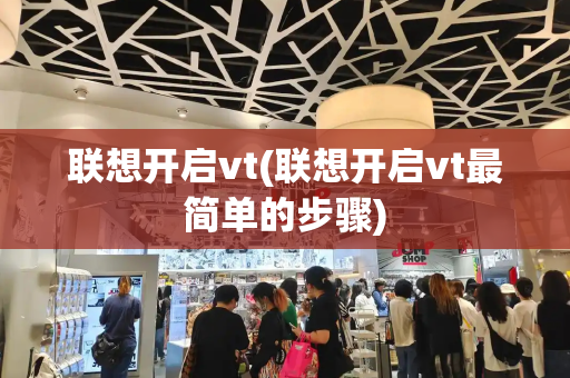联想开启vt(联想开启vt最简单的步骤)-第1张图片-星选测评