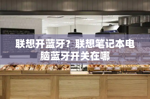 联想开蓝牙？联想笔记本电脑蓝牙开关在哪