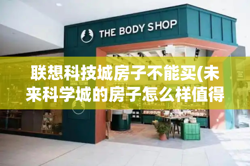 联想科技城房子不能买(未来科学城的房子怎么样值得买吗)