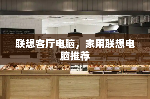 联想客厅电脑，家用联想电脑推荐