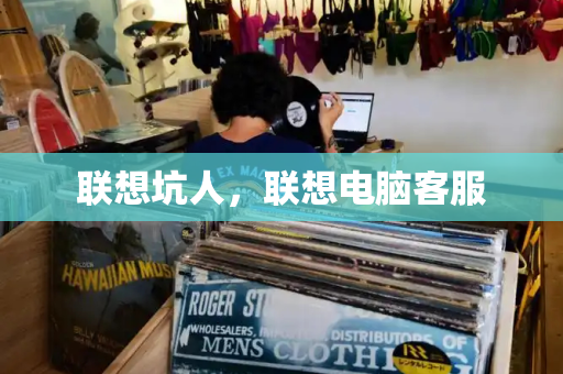 联想坑人，联想电脑客服