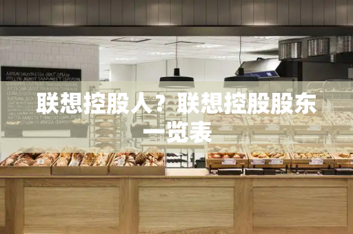 联想控股人？联想控股股东一览表-第1张图片-星选测评