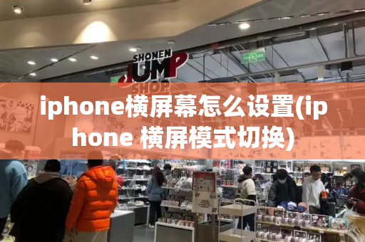 iphone横屏幕怎么设置(iphone 横屏模式切换)