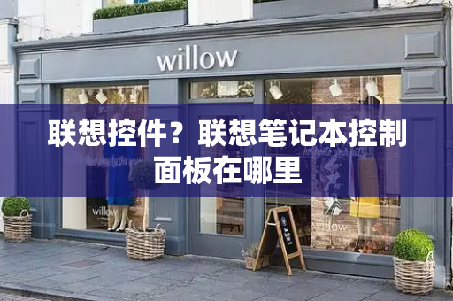 联想控件？联想笔记本控制面板在哪里