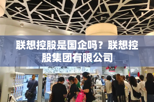 联想控股是国企吗？联想控股集团有限公司