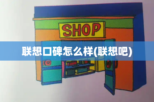 联想口碑怎么样(联想吧)