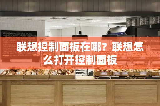 联想控制面板在哪？联想怎么打开控制面板