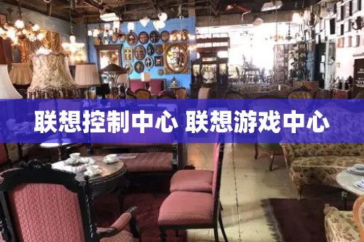 联想控制中心 联想游戏中心-第1张图片-星选测评