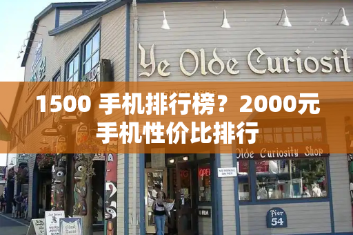 1500 手机排行榜？2000元手机性价比排行-第1张图片-星选测评