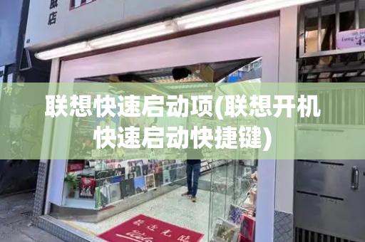 联想快速启动项(联想开机快速启动快捷键)