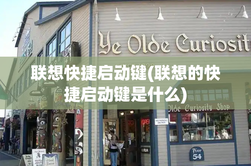 联想快捷启动键(联想的快捷启动键是什么)