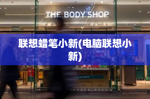 联想蜡笔小新(电脑联想小新)