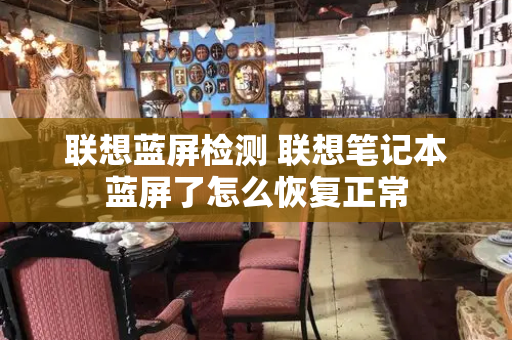 联想蓝屏检测 联想笔记本蓝屏了怎么恢复正常
