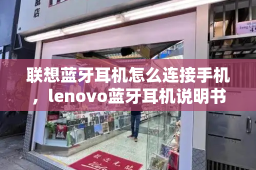 联想蓝牙耳机怎么连接手机，lenovo蓝牙耳机说明书-第1张图片-星选测评