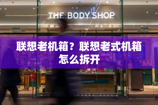 联想老机箱？联想老式机箱怎么拆开