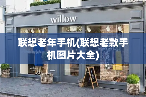 联想老年手机(联想老款手机图片大全)