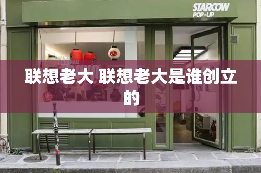 联想老大 联想老大是谁创立的