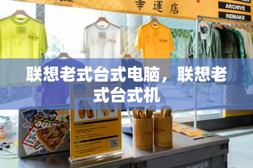 联想老式台式电脑，联想老式台式机