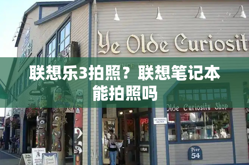 联想乐3拍照？联想笔记本能拍照吗