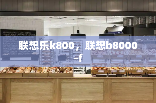 联想乐k800，联想b8000-f