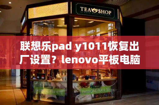 联想乐pad y1011恢复出厂设置？lenovo平板电脑怎么恢复出厂设置